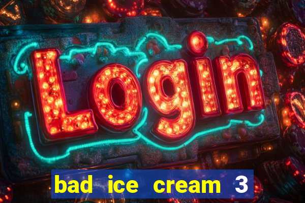 bad ice cream 3 no jogos 360